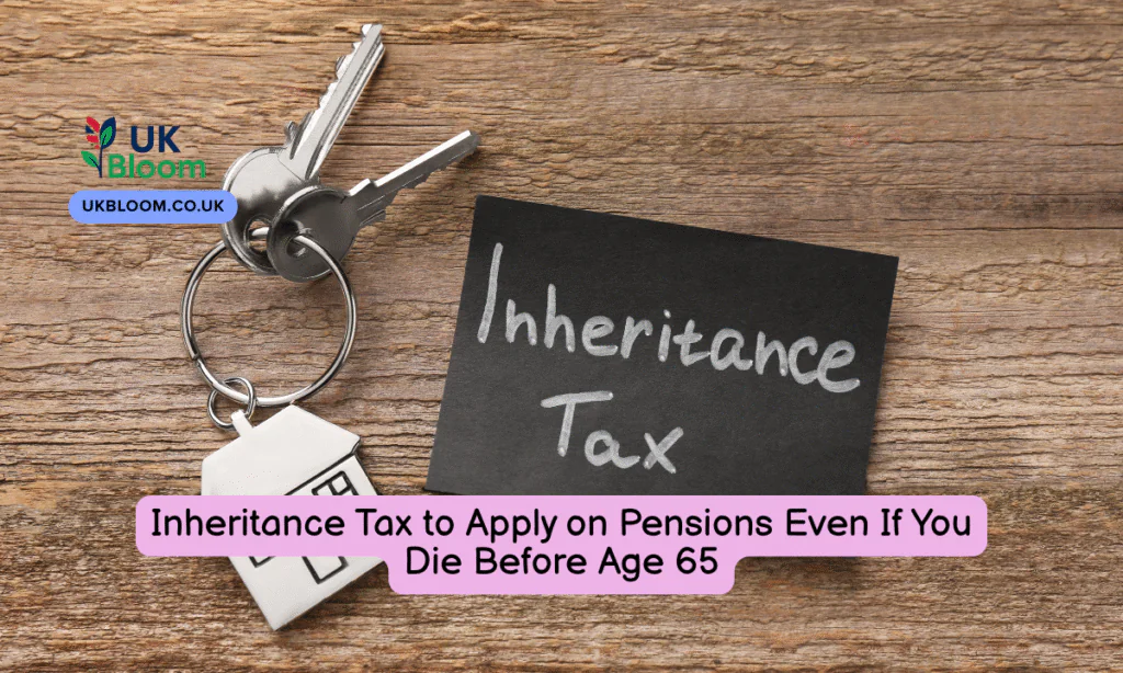 Inheritance Tax to Apply on Pensions Even If You Die Before Age 65: UK Bloom